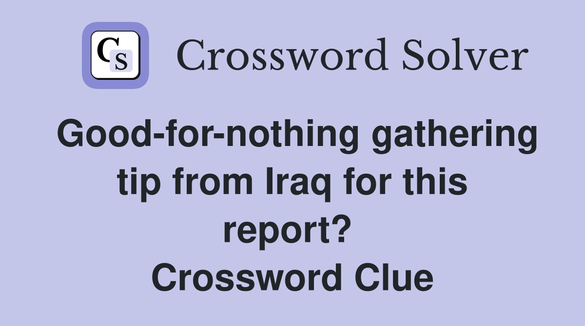 Good-for-nothing gathering tip from Iraq for this report?  Crossword Clue