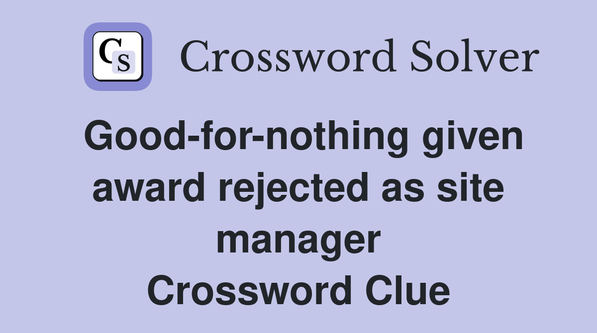 Good-for-nothing given award rejected as site manager Crossword Clue