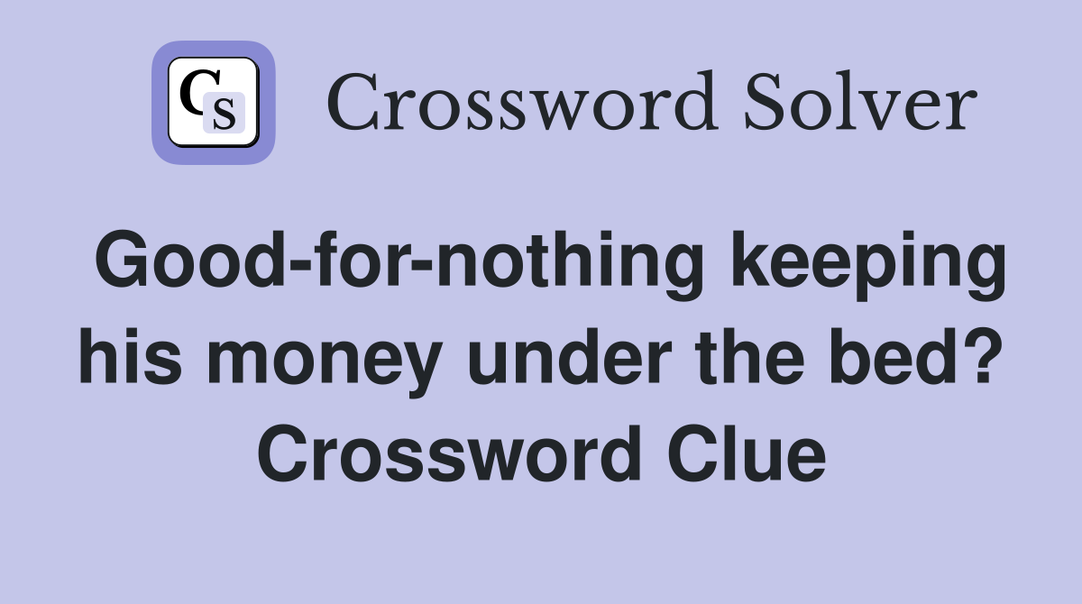 Good-for-nothing keeping his money under the bed? Crossword Clue