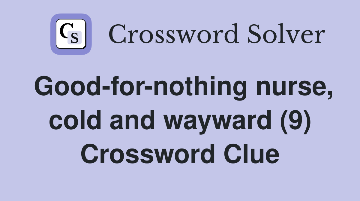 Good-for-nothing nurse, cold and wayward (9) Crossword Clue