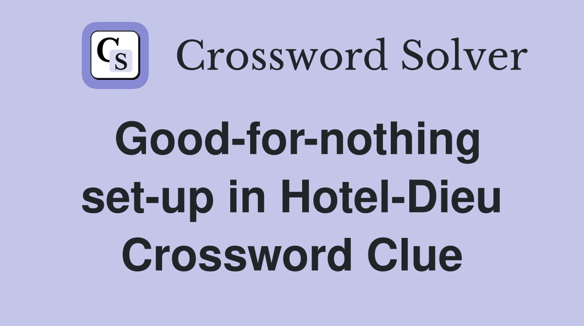 Good-for-nothing set-up in Hotel-Dieu Crossword Clue