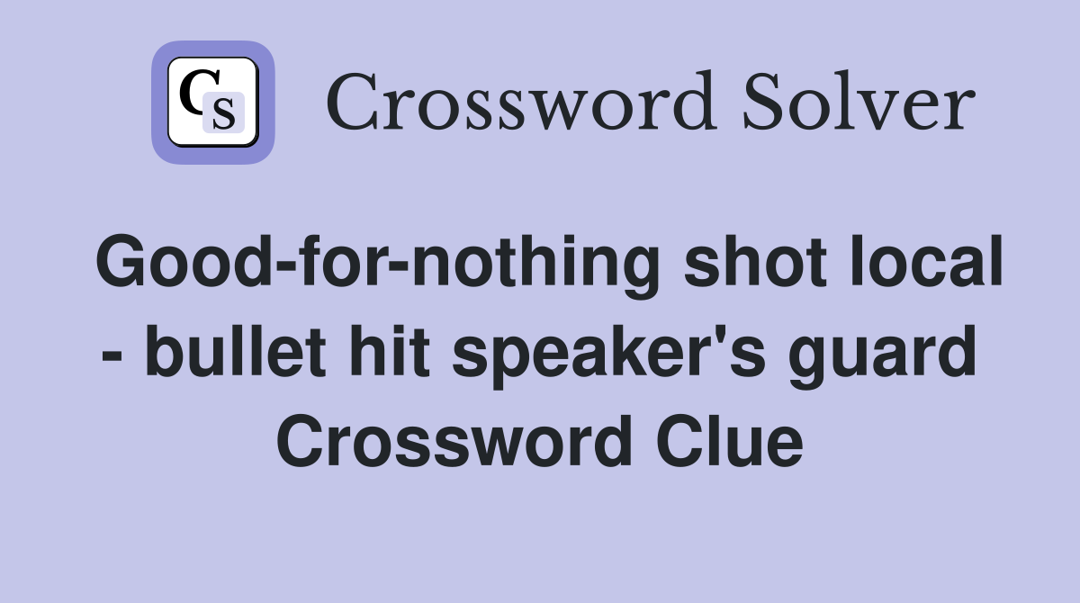 Good-for-nothing shot local - bullet hit speaker's guard Crossword Clue
