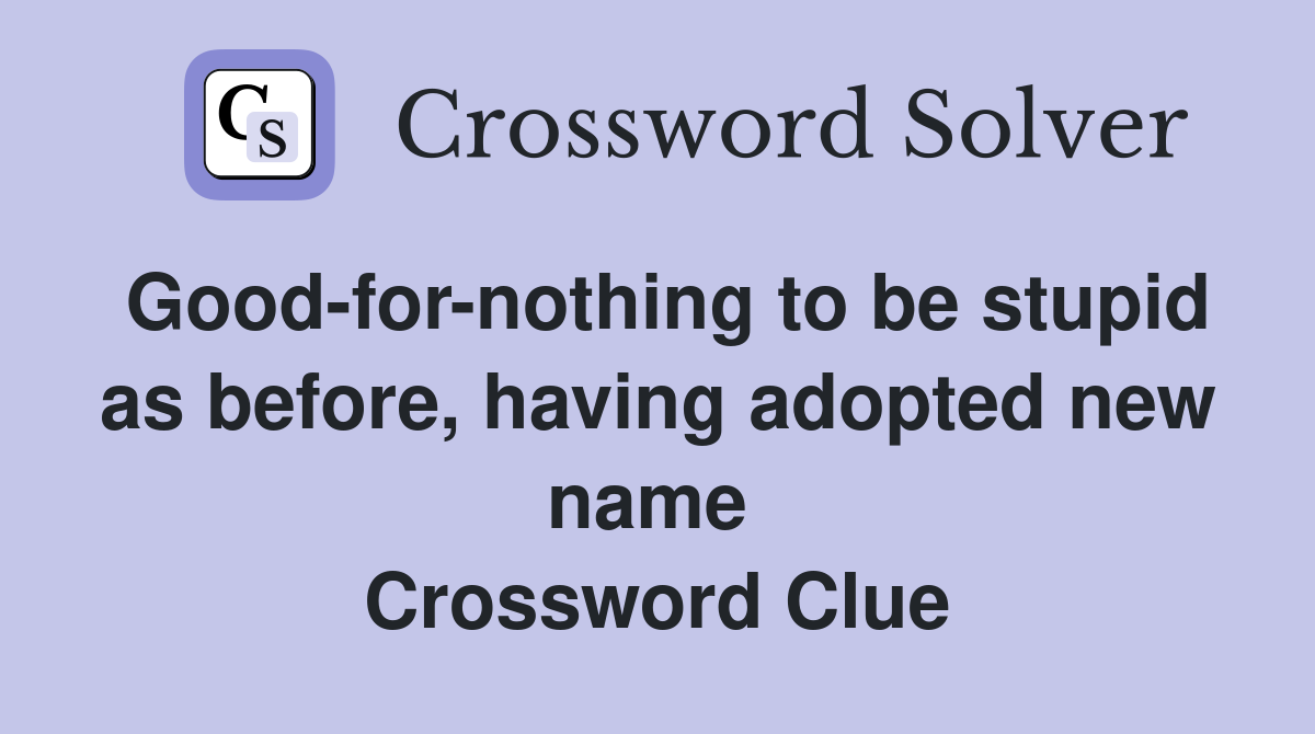 Good-for-nothing to be stupid as before, having adopted new name  Crossword Clue