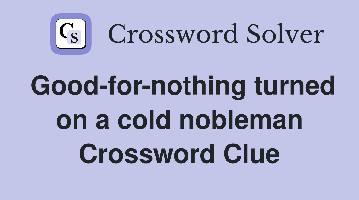 Good-for-nothing turned on a cold nobleman Crossword Clue