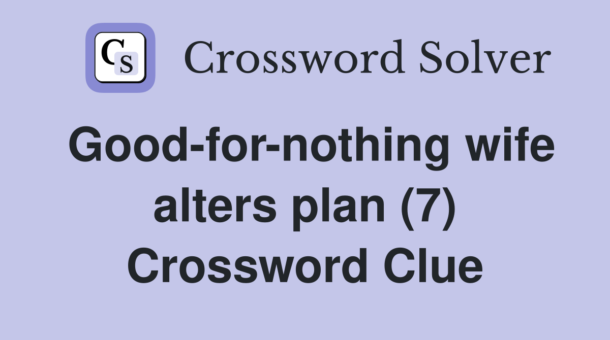 Good-for-nothing wife alters plan (7) Crossword Clue