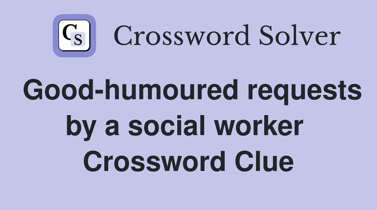 Good-humoured requests by a social worker  Crossword Clue