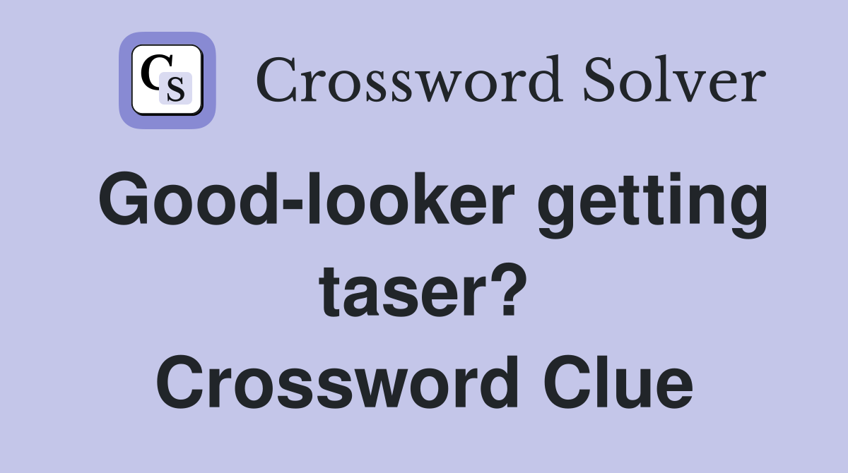 Good-looker getting taser? Crossword Clue