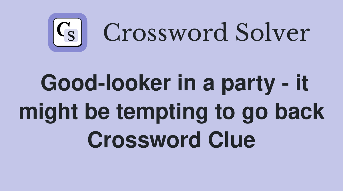 Good-looker in a party - it might be tempting to go back Crossword Clue