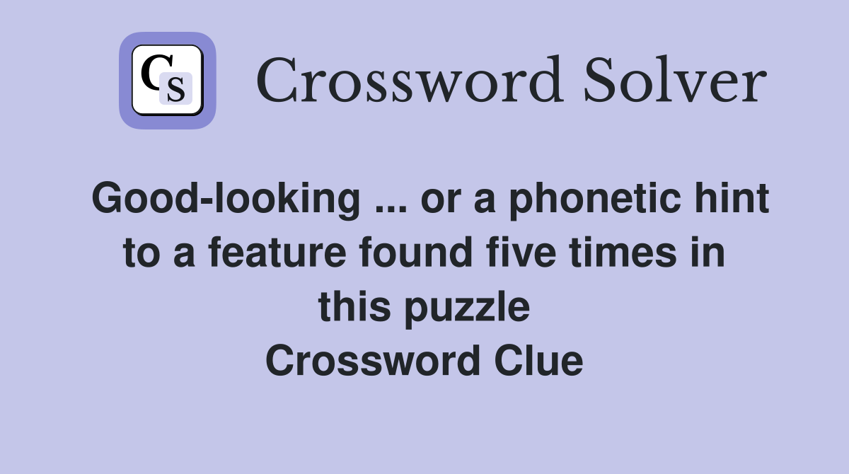 Good-looking ... or a phonetic hint to a feature found five times in this puzzle Crossword Clue