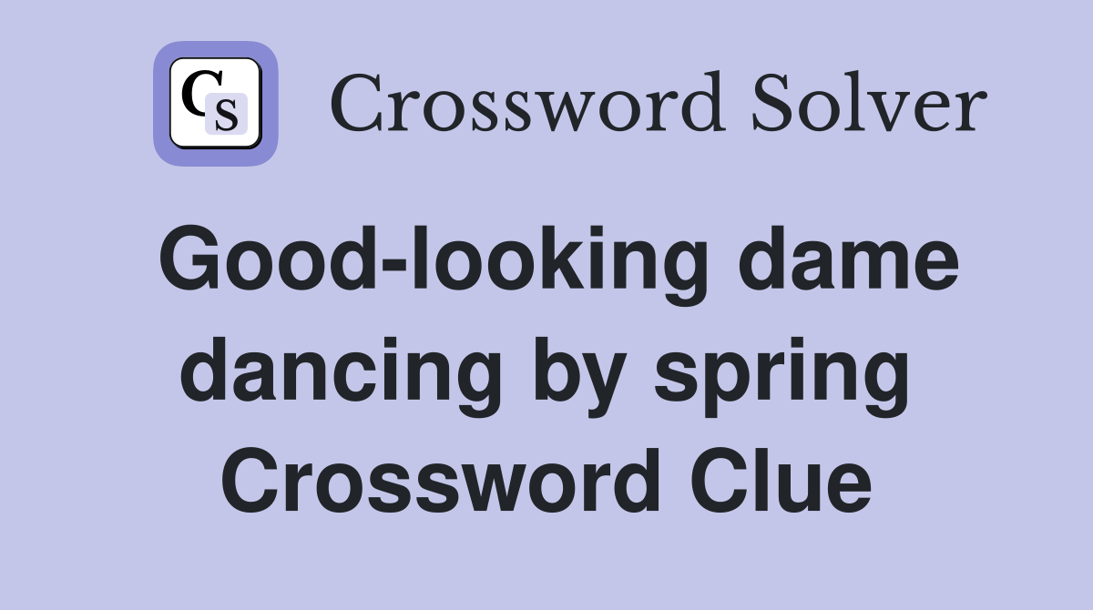 Good-looking dame dancing by spring Crossword Clue