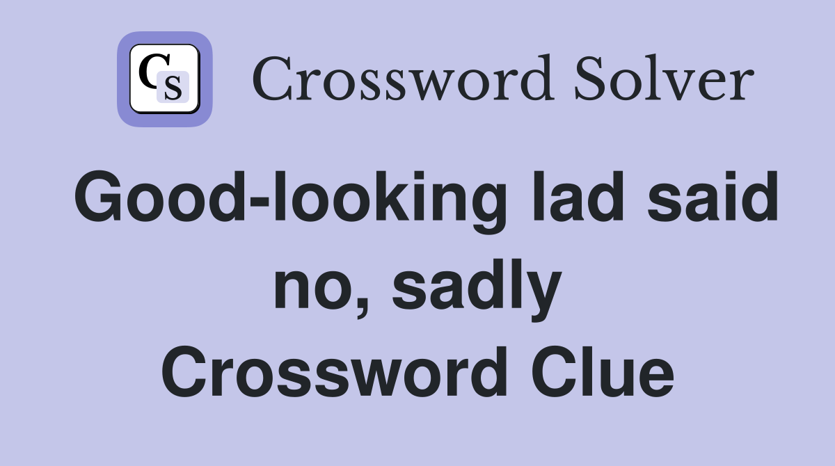 Good-looking lad said no, sadly Crossword Clue