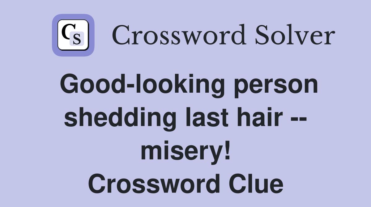 Good-looking person shedding last hair -- misery! Crossword Clue