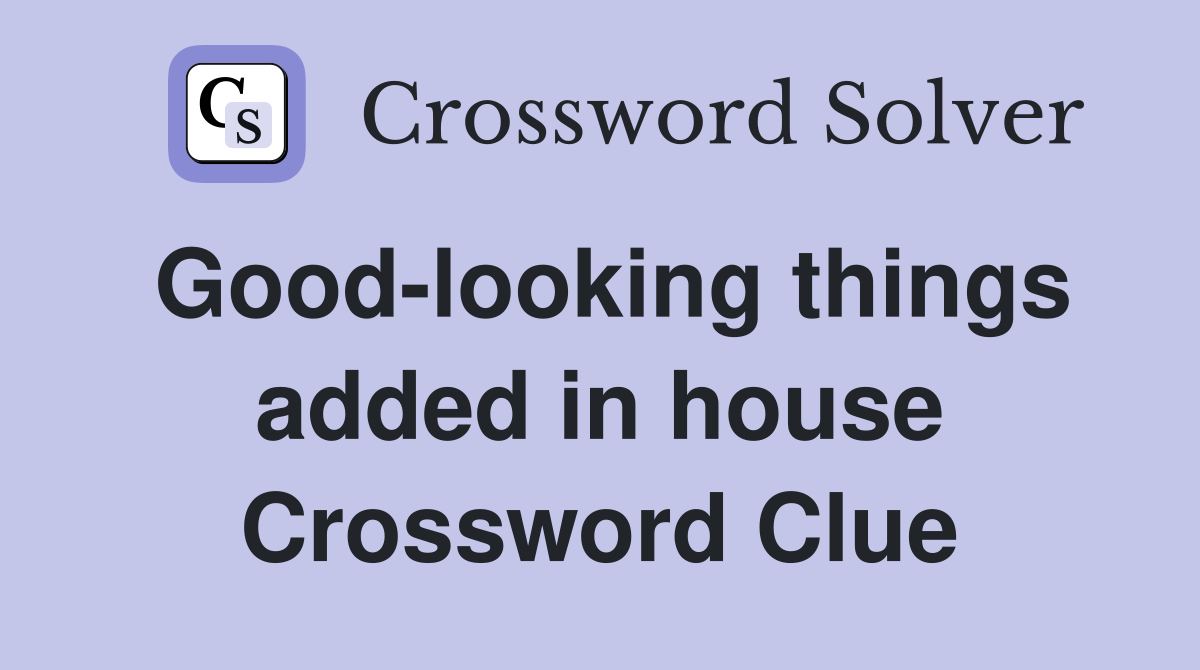 Good-looking things added in house Crossword Clue