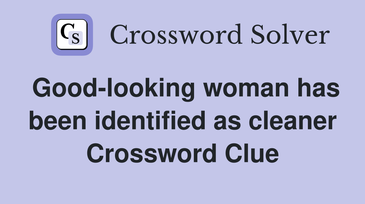 Good-looking woman has been identified as cleaner Crossword Clue