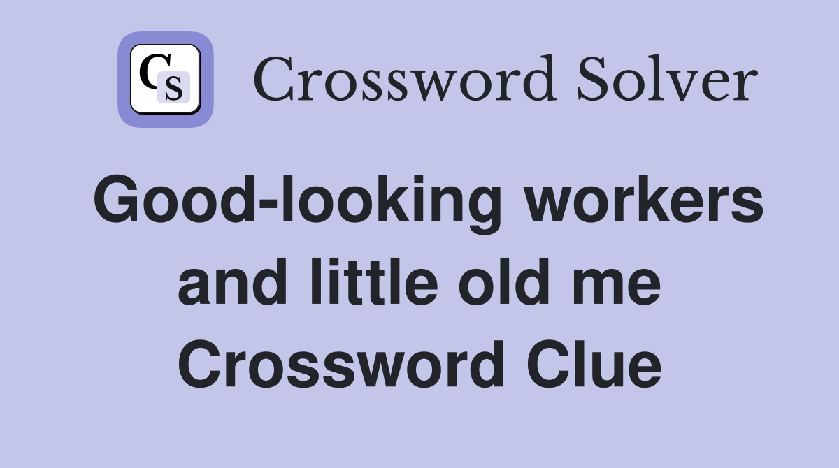Good-looking workers and little old me Crossword Clue