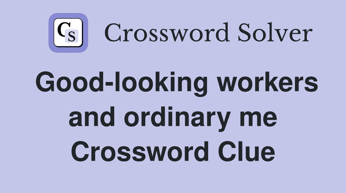 Good-looking workers and ordinary me Crossword Clue