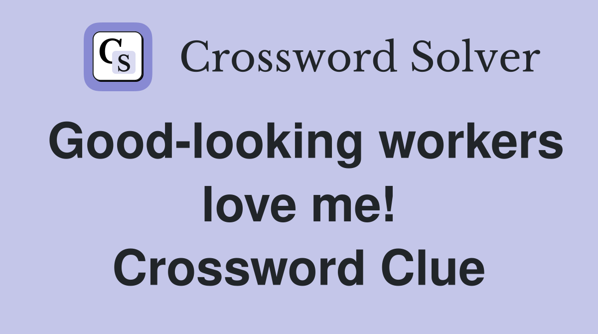 Good-looking workers love me! Crossword Clue