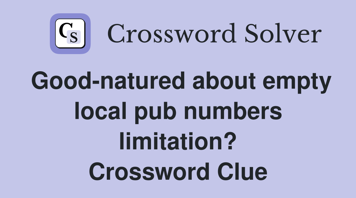 Good-natured about empty local pub numbers limitation? Crossword Clue