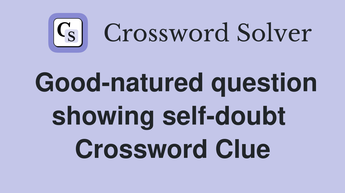 Good-natured question showing self-doubt  Crossword Clue