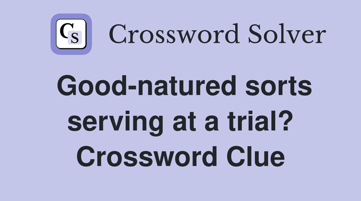 Good-natured sorts serving at a trial? Crossword Clue