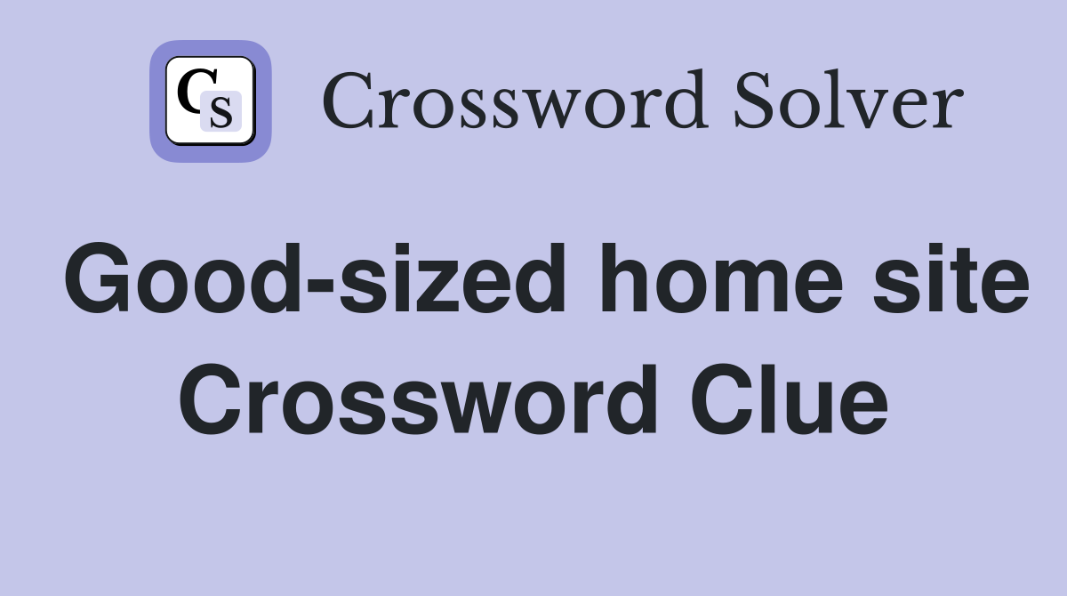 Good-sized home site Crossword Clue