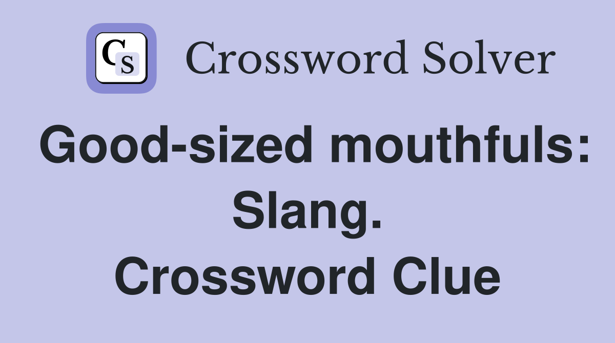 Good-sized mouthfuls: Slang. Crossword Clue
