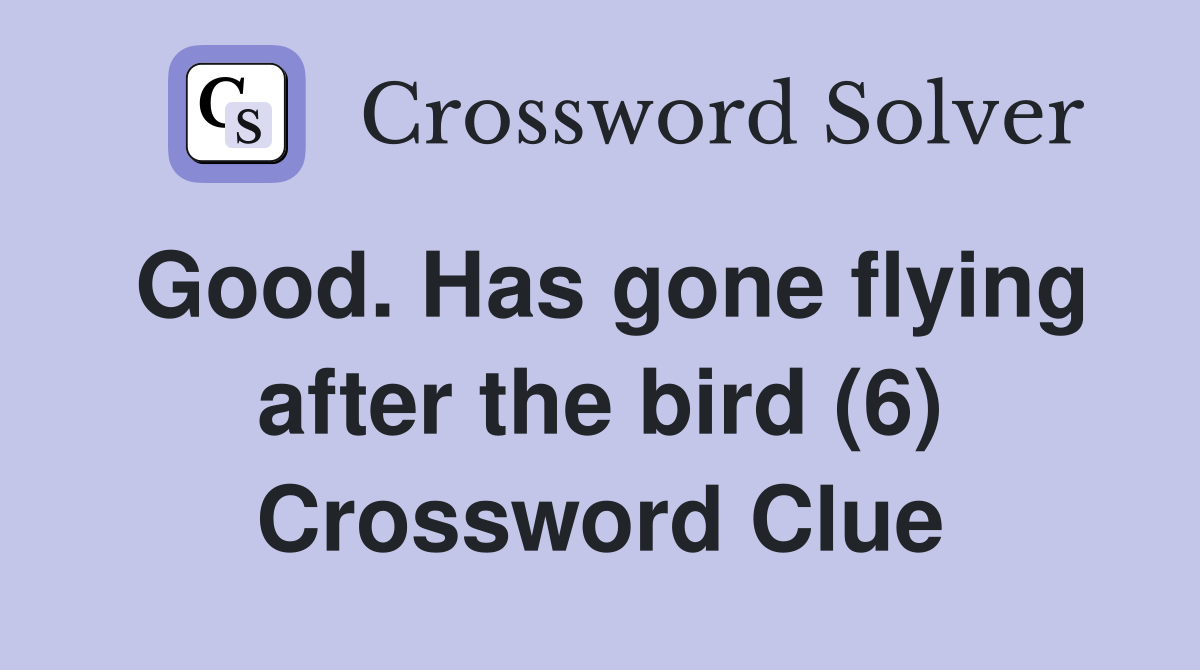 Good. Has gone flying after the bird (6) Crossword Clue