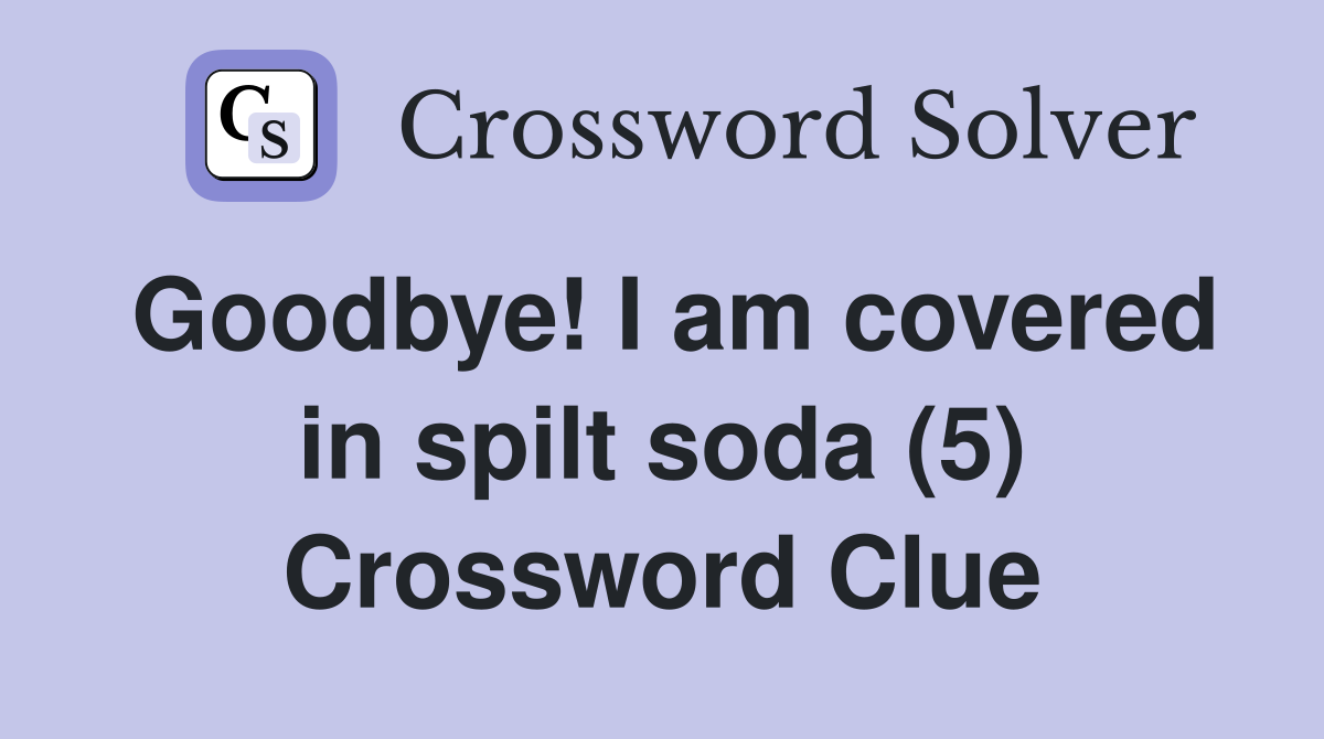 Goodbye! I am covered in spilt soda (5) Crossword Clue