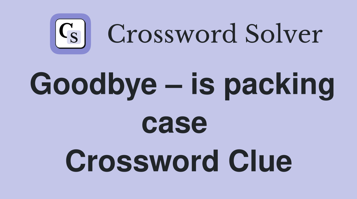 Goodbye – is packing case  Crossword Clue