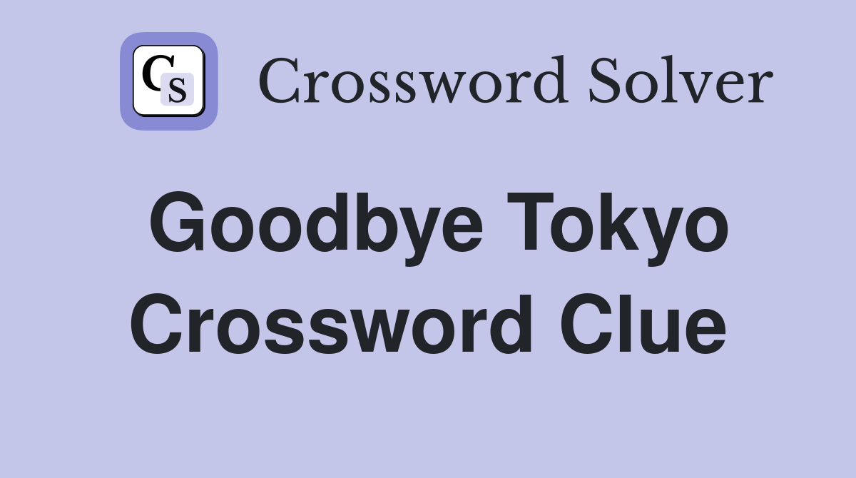 Goodbye Tokyo Crossword Clue