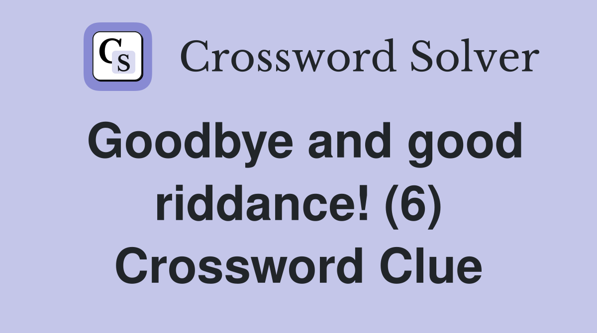 Goodbye and good riddance! (6) Crossword Clue