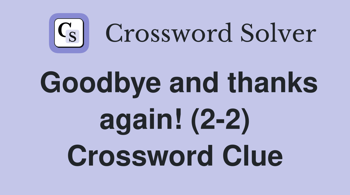 Goodbye and thanks again! (2-2) Crossword Clue