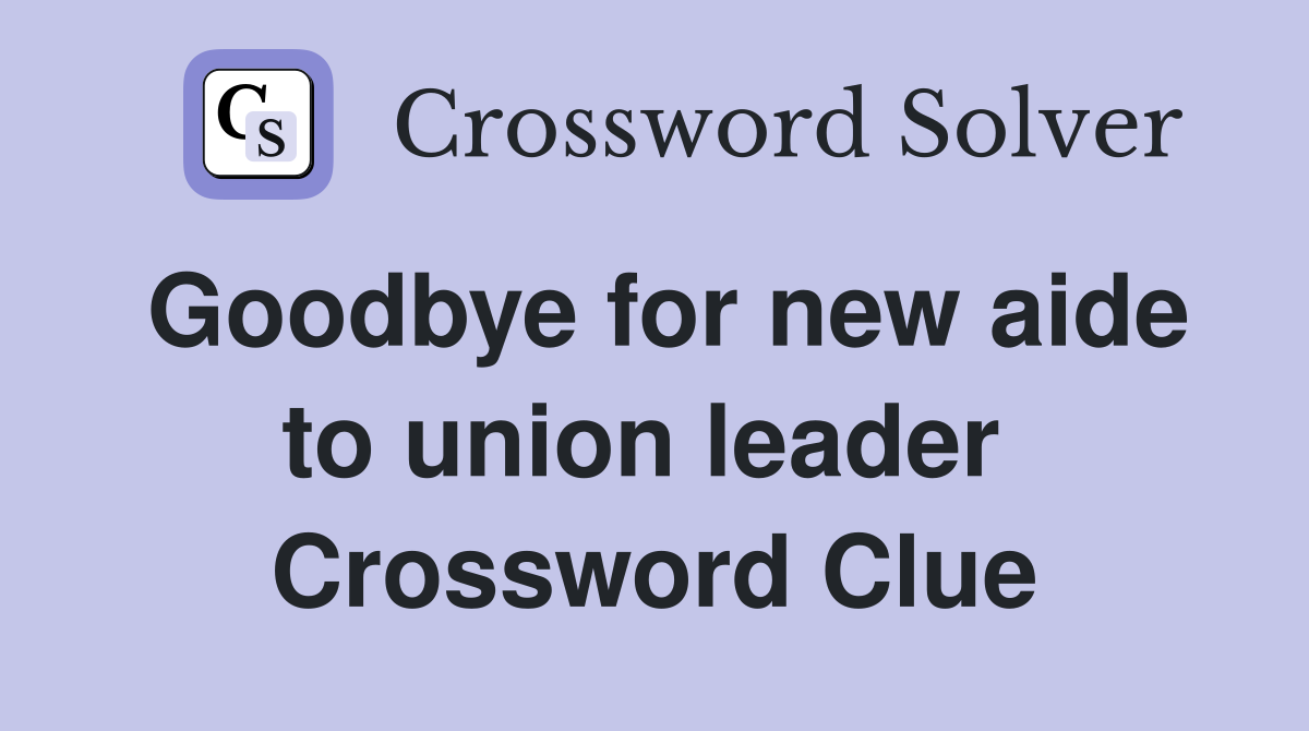 Goodbye for new aide to union leader  Crossword Clue