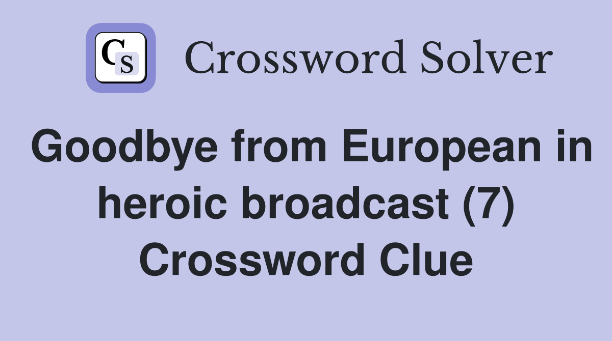 Goodbye from European in heroic broadcast (7) Crossword Clue