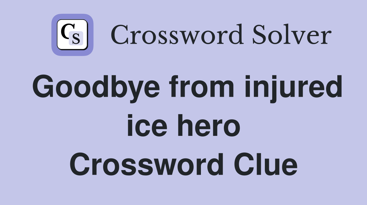 Goodbye from injured ice hero Crossword Clue