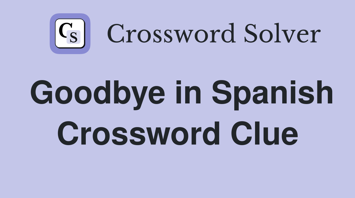 Goodbye in Spanish Crossword Clue