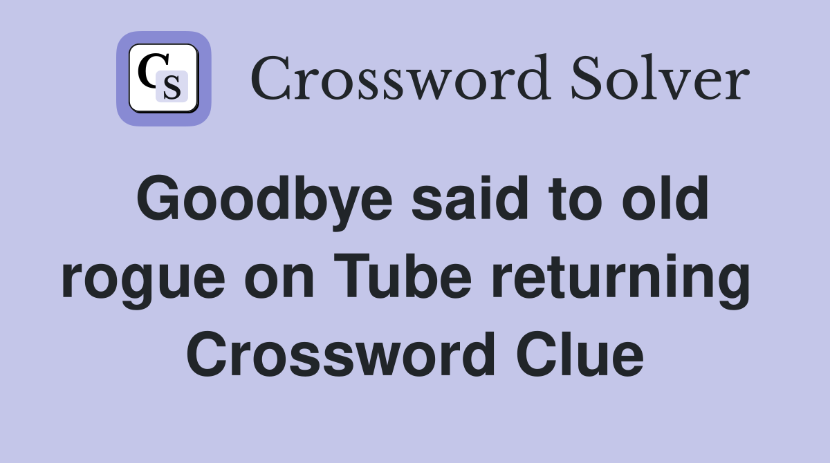 Goodbye said to old rogue on Tube returning  Crossword Clue