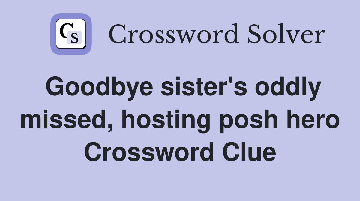 Goodbye sister's oddly missed, hosting posh hero Crossword Clue