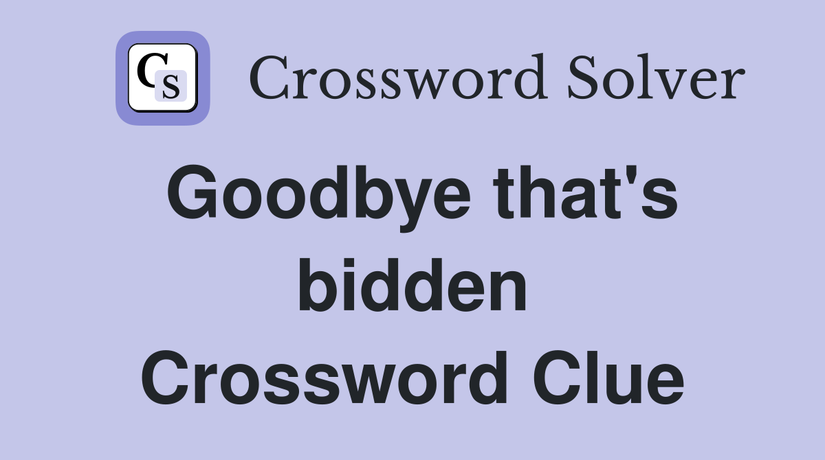 Goodbye that's bidden Crossword Clue