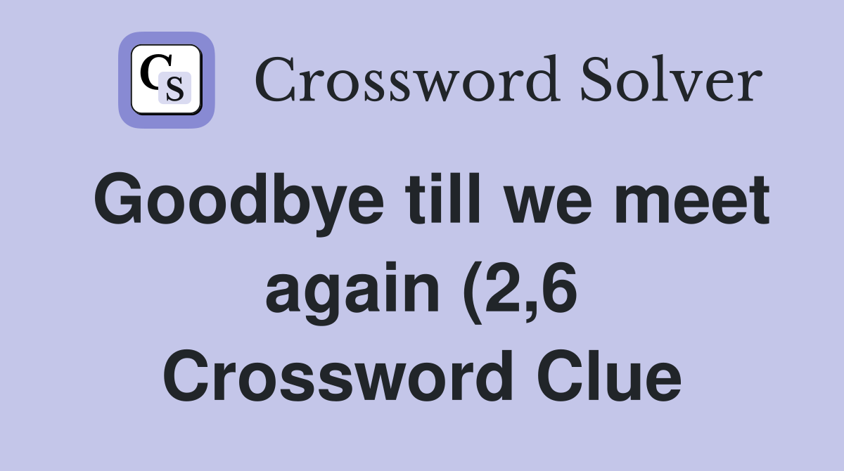 Goodbye till we meet again (2 6) Crossword Clue Answers Crossword Goodbye till we meet again (2 6) Crossword Clue Answers Crossword