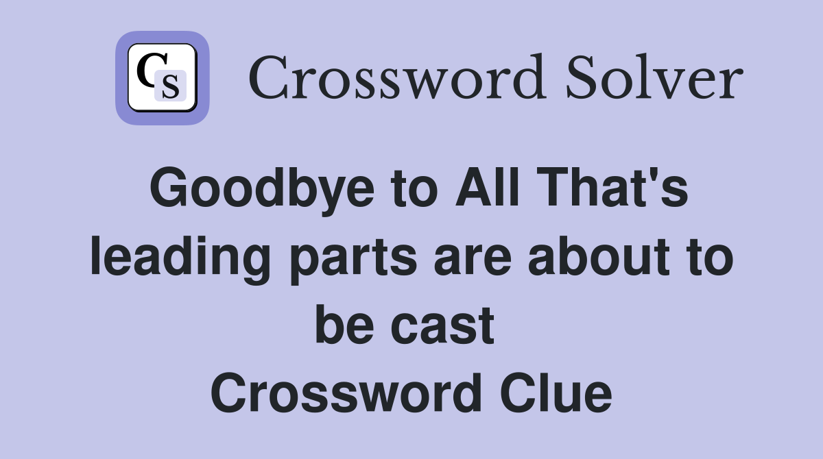 Goodbye to All That's leading parts are about to be cast  Crossword Clue