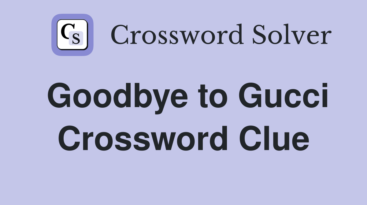 Goodbye to Gucci Crossword Clue