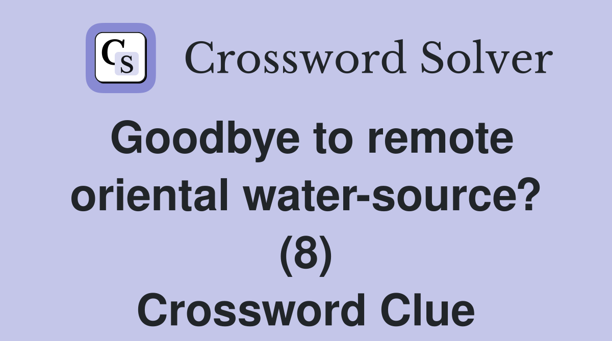 Goodbye to remote oriental water-source? (8) Crossword Clue