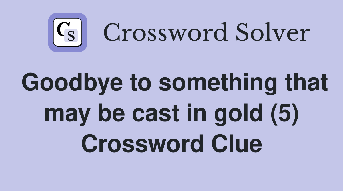 Goodbye to something that may be cast in gold (5) Crossword Clue