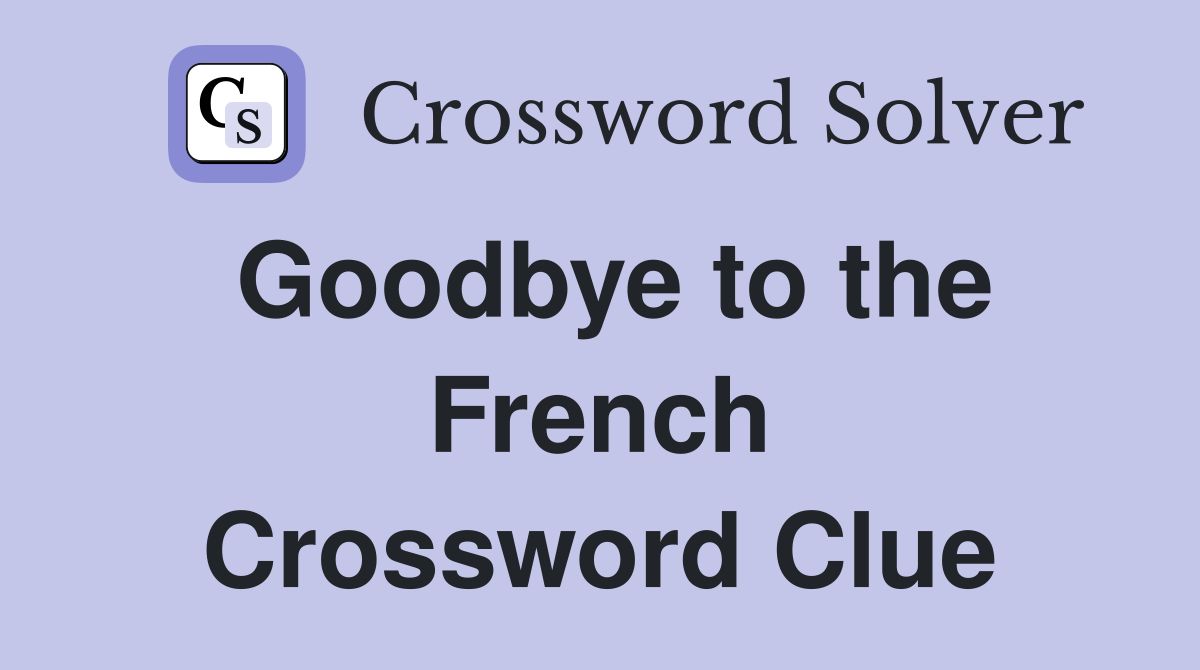Goodbye to the French Crossword Clue