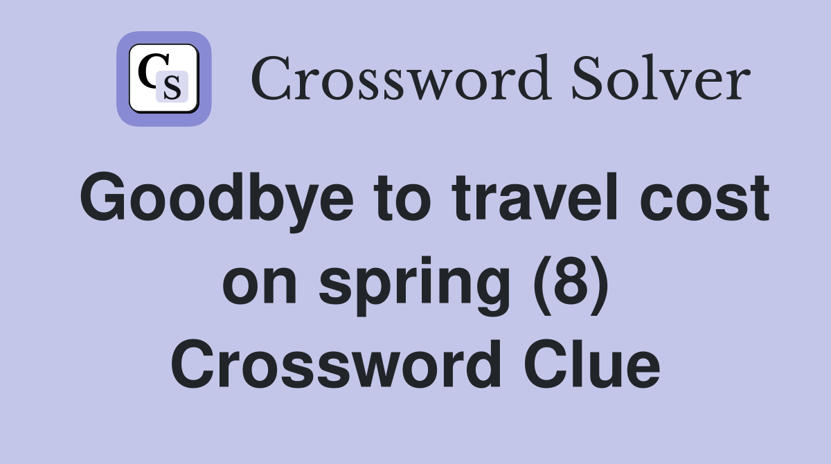 Goodbye to travel cost on spring (8) Crossword Clue