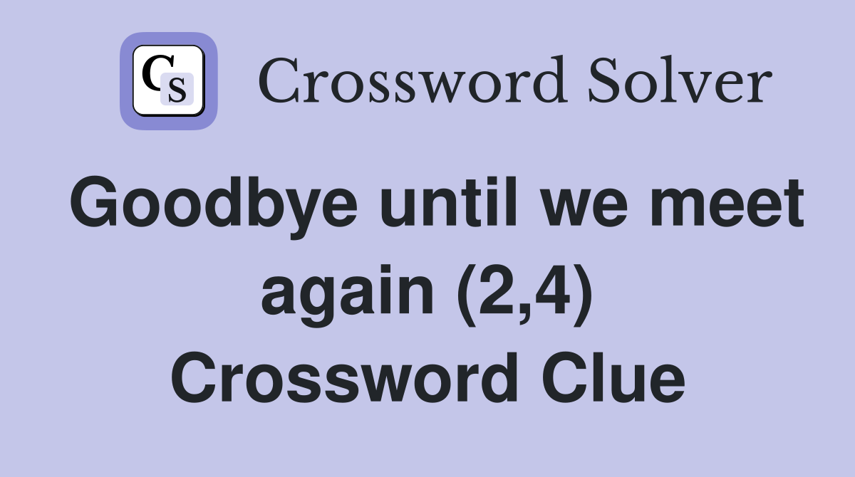 Goodbye until we meet again (2,4) Crossword Clue