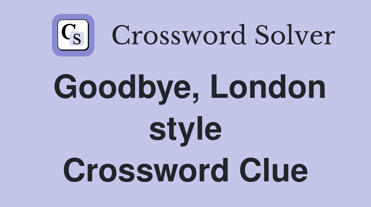 Goodbye, London style Crossword Clue