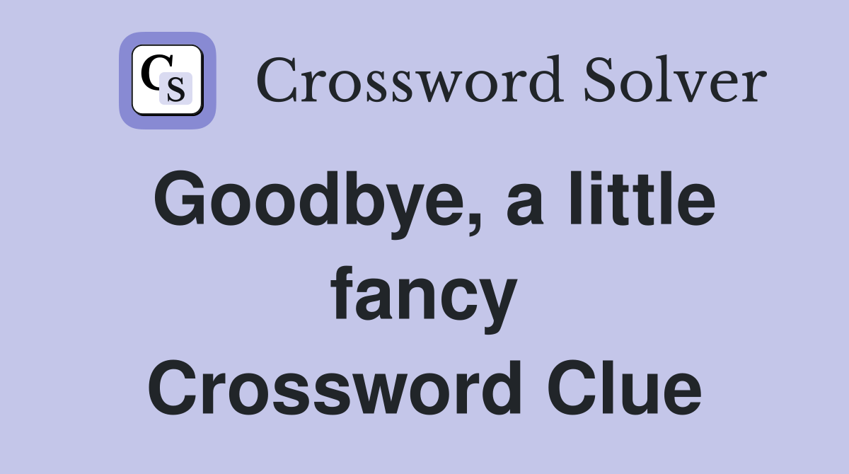 Goodbye, a little fancy Crossword Clue