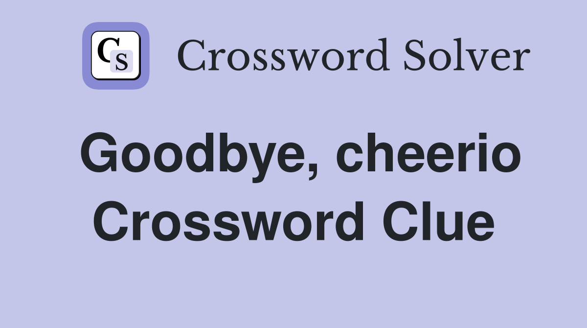 Goodbye, cheerio Crossword Clue